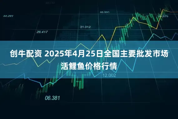 创牛配资 2025年4月25日全国主要批发市场活鲤鱼价格行情