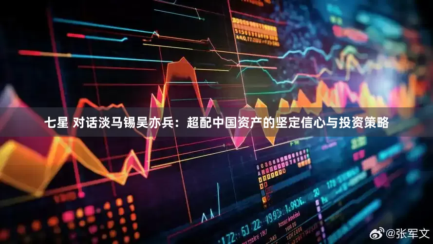 七星 对话淡马锡吴亦兵：超配中国资产的坚定信心与投资策略