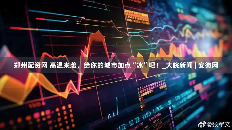 郑州配资网 高温来袭，给你的城市加点“冰”吧！_大皖新闻 | 安徽网