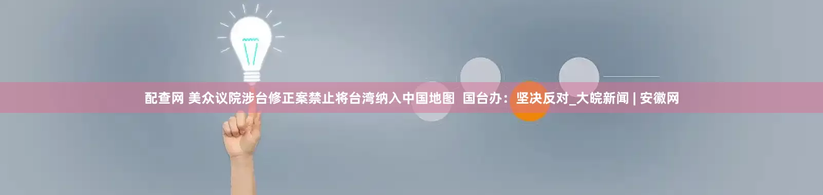 配查网 美众议院涉台修正案禁止将台湾纳入中国地图  国台办：坚决反对_大皖新闻 | 安徽网