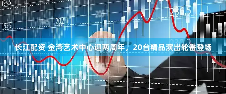长江配资 金湾艺术中心迎两周年，20台精品演出轮番登场