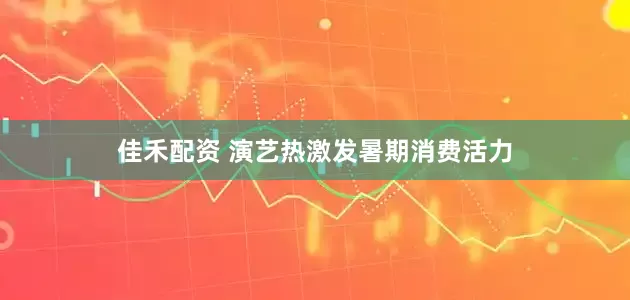 佳禾配资 演艺热激发暑期消费活力