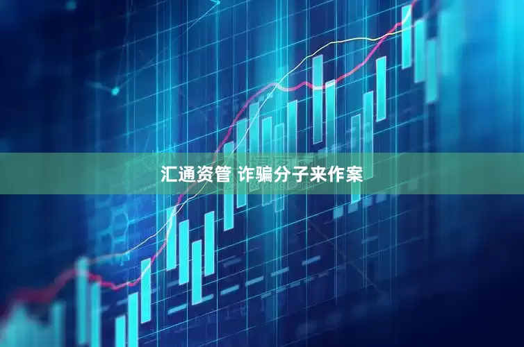 汇通资管 诈骗分子来作案