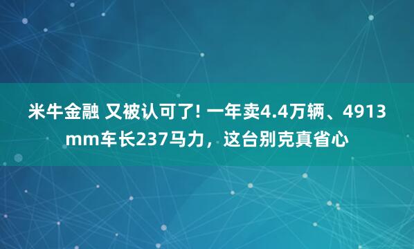 米牛金融 又被认可了! 一年卖4.4万辆、4913mm车长237马力，这台别克真省心